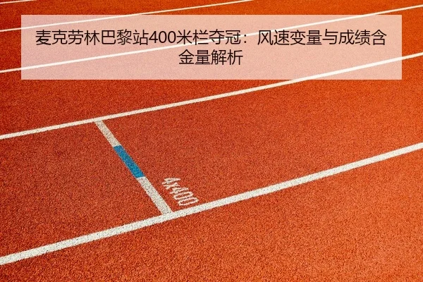 麦克劳林巴黎站400米栏夺冠：风速变量与成绩含金量解析